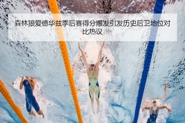 森林狼爱德华兹季后赛得分爆发引发历史后卫地位对比热议