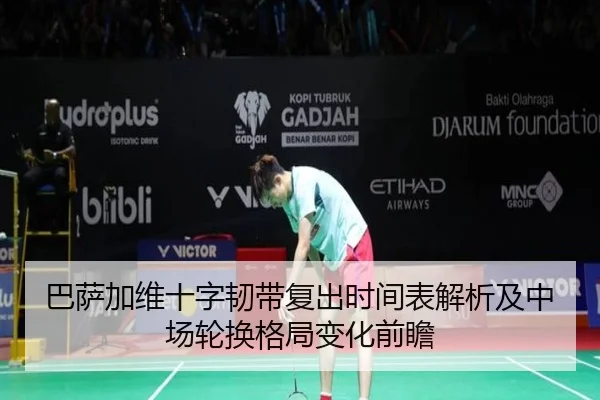 巴萨加维十字韧带复出时间表解析及中场轮换格局变化前瞻