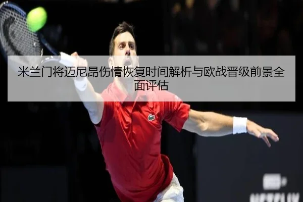 米兰门将迈尼昂伤情恢复时间解析与欧战晋级前景全面评估