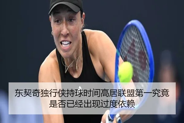 东契奇独行侠持球时间高居联盟第一究竟是否已经出现过度依赖