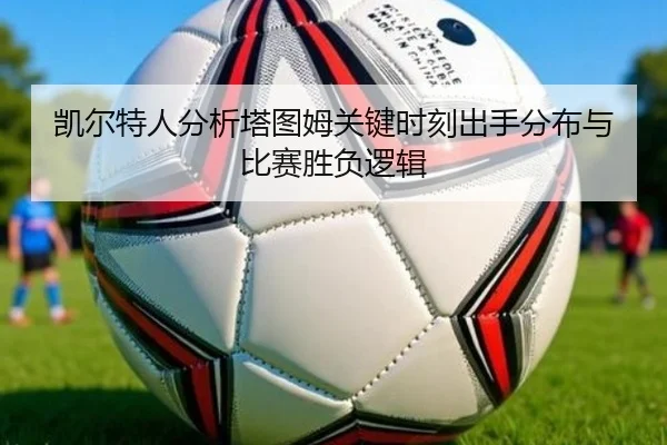 凯尔特人分析塔图姆关键时刻出手分布与比赛胜负逻辑