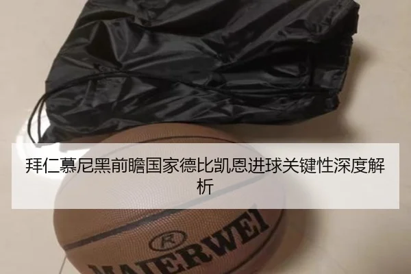 拜仁慕尼黑前瞻国家德比凯恩进球关键性深度解析