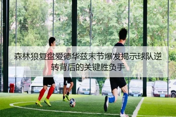 森林狼复盘爱德华兹末节爆发揭示球队逆转背后的关键胜负手