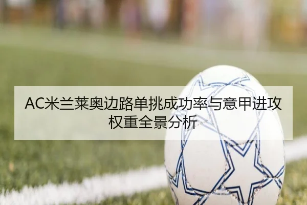 AC米兰莱奥边路单挑成功率与意甲进攻权重全景分析
