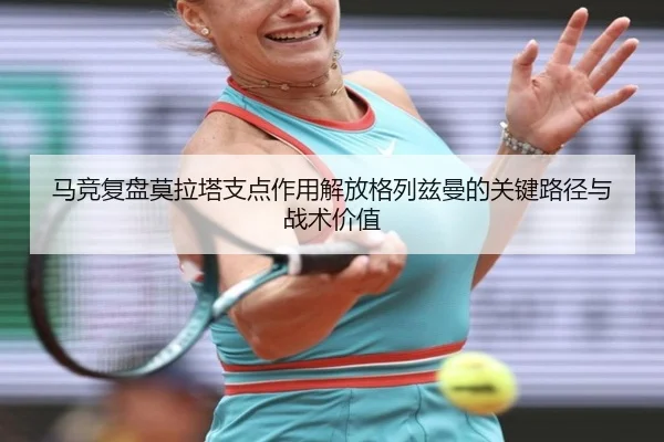 马竞复盘莫拉塔支点作用解放格列兹曼的关键路径与战术价值