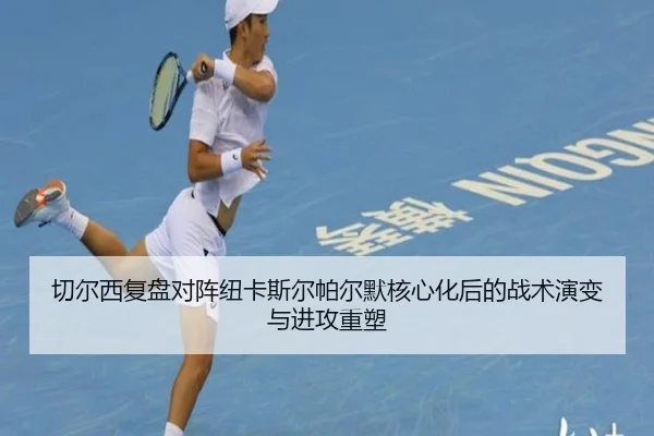 切尔西复盘对阵纽卡斯尔帕尔默核心化后的战术演变与进攻重塑