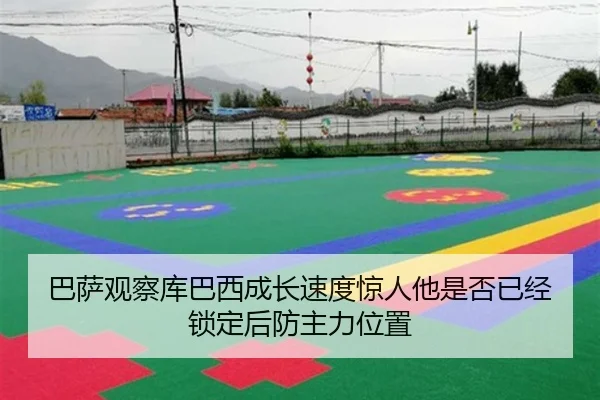 巴萨观察库巴西成长速度惊人他是否已经锁定后防主力位置