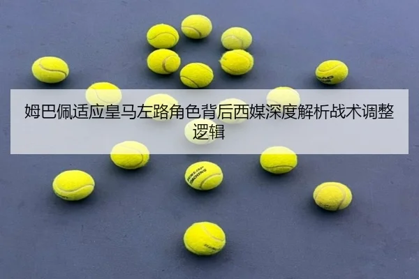 姆巴佩适应皇马左路角色背后西媒深度解析战术调整逻辑