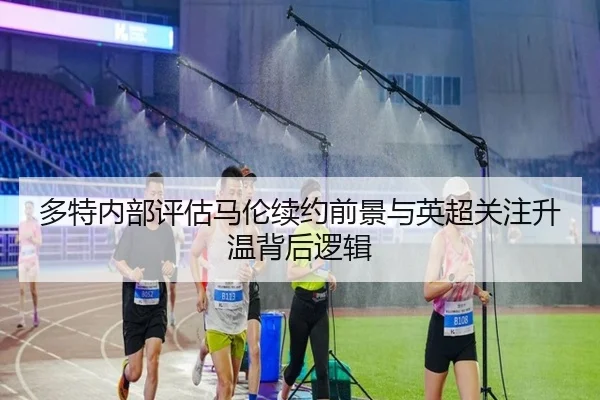 多特内部评估马伦续约前景与英超关注升温背后逻辑