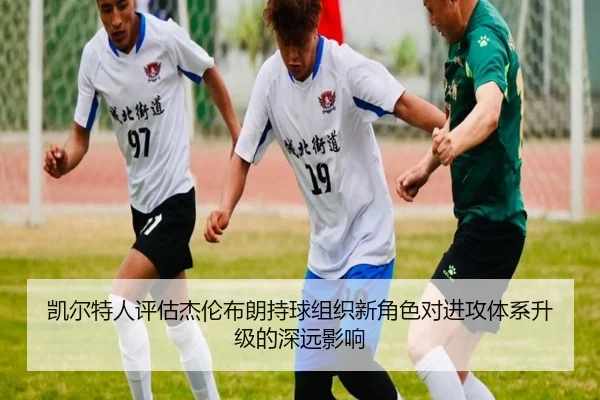凯尔特人评估杰伦布朗持球组织新角色对进攻体系升级的深远影响
