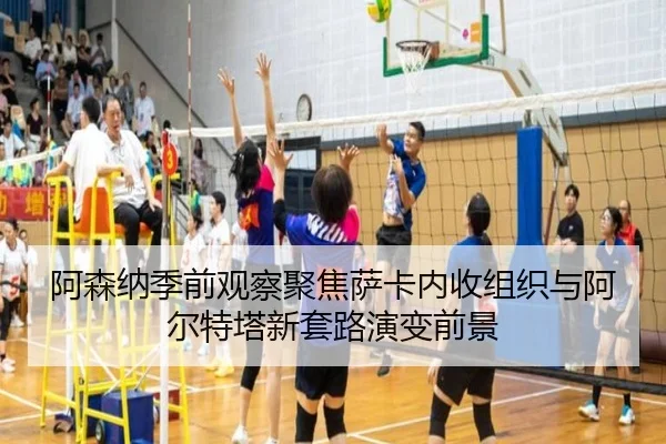 阿森纳季前观察聚焦萨卡内收组织与阿尔特塔新套路演变前景