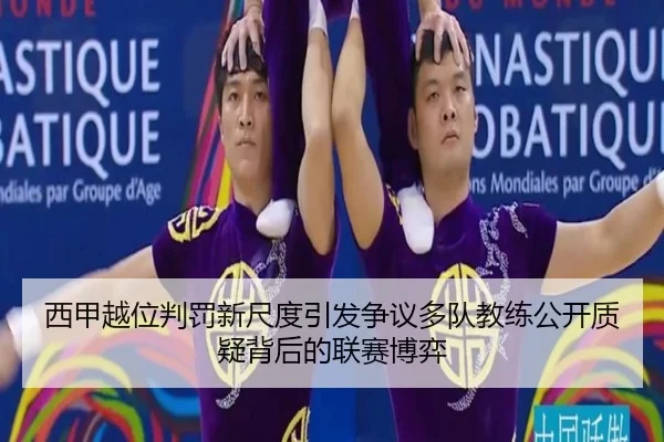 西甲越位判罚新尺度引发争议多队教练公开质疑背后的联赛博弈