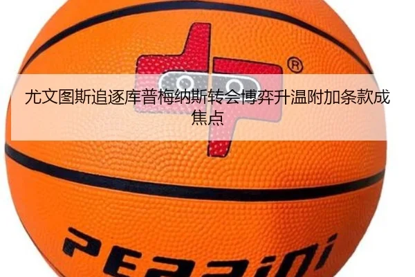 尤文图斯追逐库普梅纳斯转会博弈升温附加条款成焦点